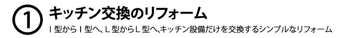 1.キッチン交換のリフォーム Ｉ型からＩ型へ、Ｌ型からＬ型へ、キッチン設備だけを交換するシンプルなリフォーム