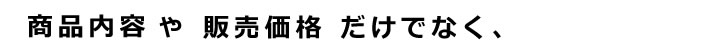商品内容や販売内容だけでなく、
