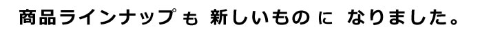 商品ラインナップも新しいものになりました。