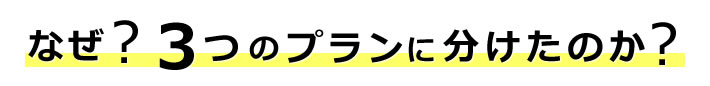 なぜ？３つのプランに分けたのか？