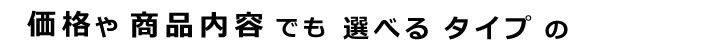 価格や商品内容でも選べるタイプの