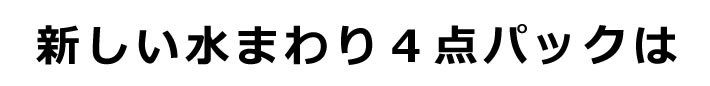 新しい水まわり4点パックは