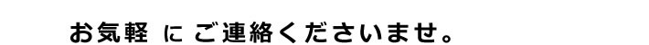 お気軽にご連絡くださいませ。