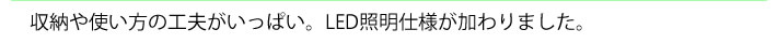 収納や使い方の工夫がいっぱい。LED照明仕様が加わりました。
