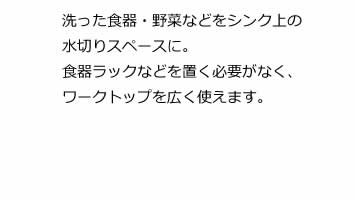 洗った食器・野菜などをシンク上の水切りスペースに。食器ラックなどを置く必要がなく、ワークトップを広く使えます。