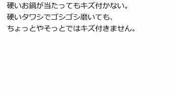 硬いお鍋が当たってもキズ付かない。硬いタワシでゴシゴシ磨いても、ちょっとやそっとではキズ付きません。