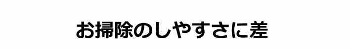 お掃除のしやすさに差