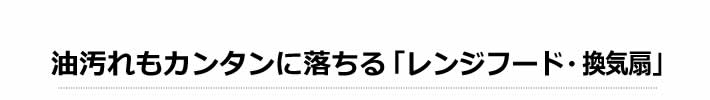 油汚れもカンタンに落ちる「レンジフード・換気扇」