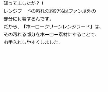 知ってましたか？！レンジフードの汚れの約97％はファン以外の部分に付着するんです。だから、「ホーロークリーンレンジフード」は、その汚れる部分をホーロー素材にすることで、お手入れしやすくしました。