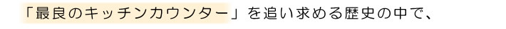 「最良のキッチンカウンター」を追い求める歴史の中で、