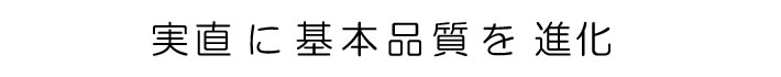 実直に基本品質を進化