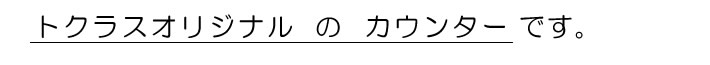 トクラスオリジナルのカウンターです。