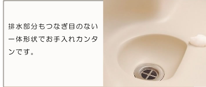 排水部分もつなぎ目のない一体形状でお手入れカンタンです。