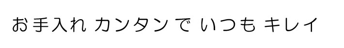 お手入れカンタンでいつもキレイ