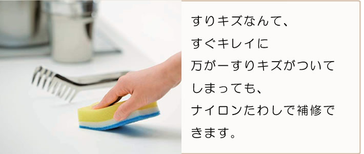 すりキズなんて、すぐにキレイに万が一すりキズがついてしまっても、ナイロンたわしで補修できます。