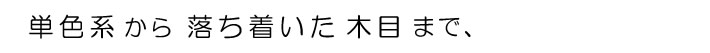 単色系から落ち着いた木目まで、