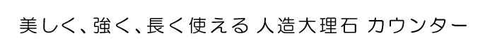 美しく、強く、長く使える　人造大理石　カウンター