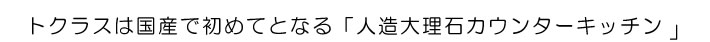 トクラスは国産で初めてとなる「人造大理石カウンターキッチン」