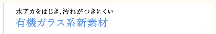 水アカをはじき、汚れがつきにくい　有機ガラス系新素材