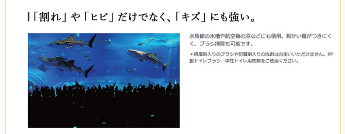 「割れ」 や 「ヒビ」 だけでなく、 「キズ」 にも強い。