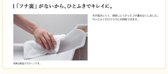 「フチ裏」 がないから、ひとふきでキレイに。