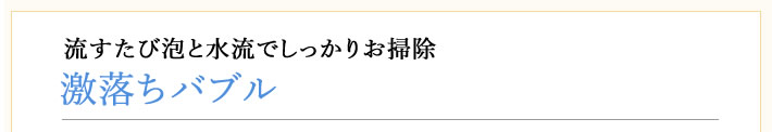 激落ちバブル　流すたび泡と水流でしっかりお掃除