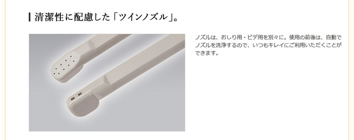 清潔性に配慮した 「ツインノズル」。