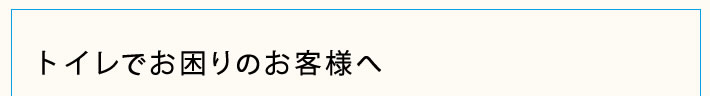 トイレでお困りのお客様へ