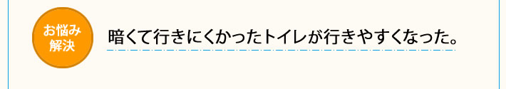 暗くて行きにくかったトイレが行きやすくなった。