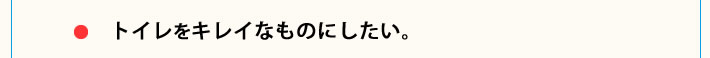 トイレをキレイなものにしたい。