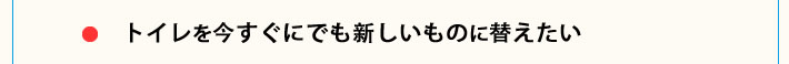 トイレを今すぐにでも新しいものに替えたい