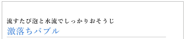 激落ちバブル　流すたび泡と水流でしっかりおそうじ