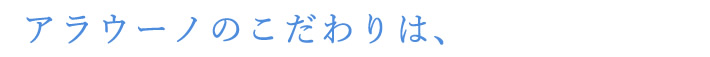 アラウーノのこだわりは、