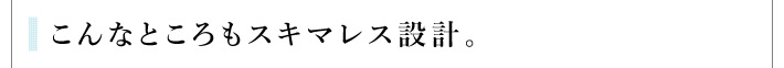 こんなところもスキマレス設計。