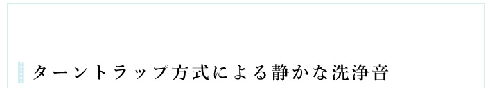 ターントラップ方式による静かな洗浄音