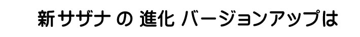 新サザナの進化 バージョンアップは