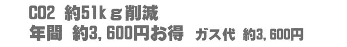 CO２　約５１Kg削減　年間約3.600円お得　ガス代約3.600円