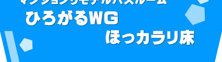 マンションリモデルバスルーム　ひろがるWGほっカラリ床