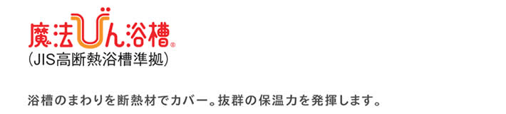 浴槽のまわりを断熱材でカバー。抜群の保温力を発揮します。