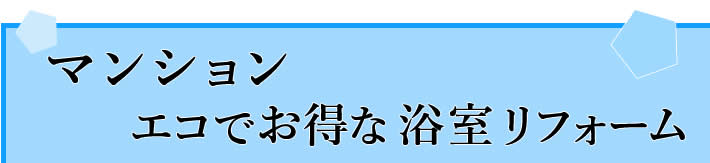 マンション　エコでお得な浴室リフォーム