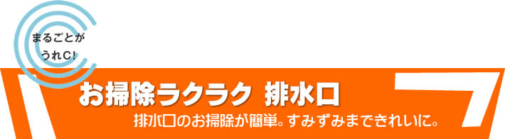 まるごとがうれＣ！　お掃除ラクラク　排水口　排水口のお掃除が簡単。すみずみまできれいに。