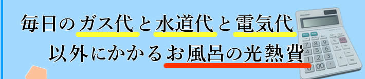 毎日のガス代と水道代と電気代以外にかかるお風呂の光熱費