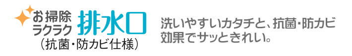 お掃ラクラク　排水口　（抗菌・防カビ仕様）　洗いやすいカタチと、抗菌・防カビ※効果でサッときれい。