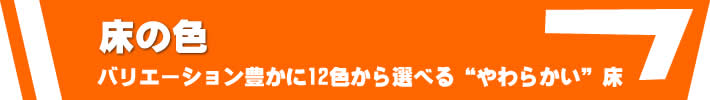 床の色　バリエーション豊かなに１２色から選べる　やわらかい床