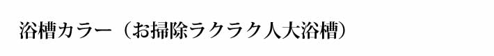 浴槽カラー　お掃除ラクラク人大浴槽