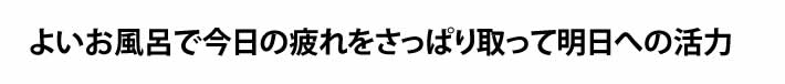 よいお風呂で今日の疲れをさっぱり取って明日への活力