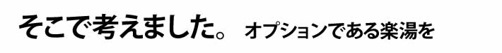 そこで考えました。オプションである楽湯を