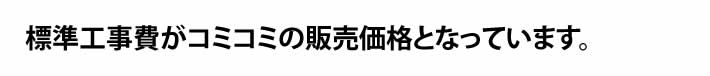 標準工事費がコミコミの販売価格となっています。