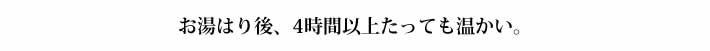 お湯はり後、4時間以上たっても温かい。