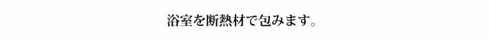 浴室を断熱材で包みます。